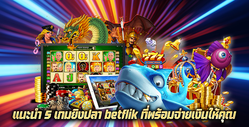 แนะนำ 5 เกมยิงปลา betflik ที่พร้อมจ่ายเงินให้คุณ